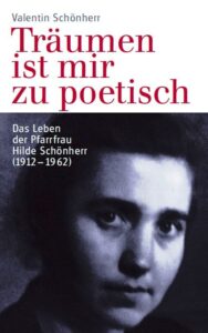Valentin Schönherr: Träumen ist mir zu poetisch. Das Leben der Pfarrfrau Hilde Schönherr (1912-1962)