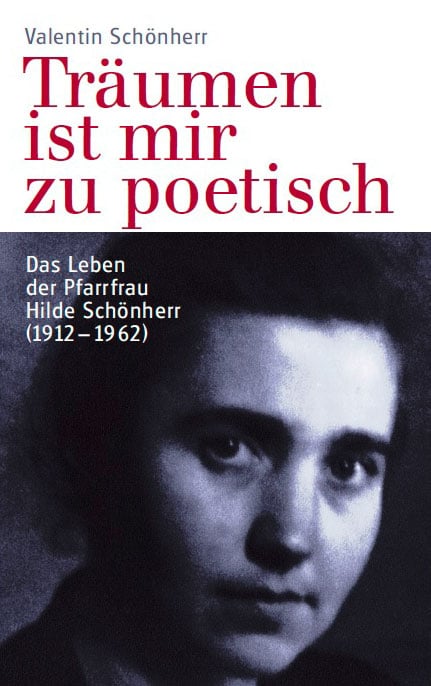Valentin Schönherr: Träumen ist mir zu poetisch. Das Leben der Pfarrfrau Hilde Schönherr (1912-1962) Valentin Schönherr: Träumen ist mir zu poetisch. Das Leben der Pfarrfrau Hilde Schönherr (1912-1962)