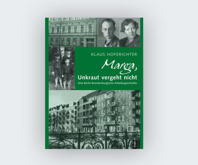 Klaus Hoferichter: Marga, Unkraut vergeht nicht. Eine Berlin-Brandenburgische Arbeitergeschichte