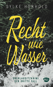 Sylke Hörhold: Recht wie Wasser. Oberlausitzkrimi. Der dritte Fall Sylke Hörhold: Recht wie Wasser. Oberlausitzkrimi. Der dritte Fall