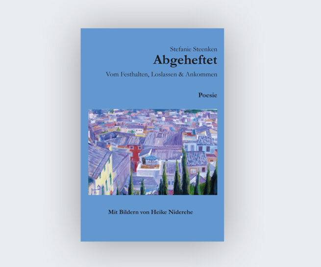 Stefanie Steenken: Abgeheftet. Vom Festhalten, Loslassen & Ankommen. Poesie